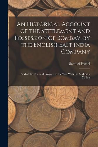 Cover image for An Historical Account of the Settlement and Possession of Bombay, by the English East India Company