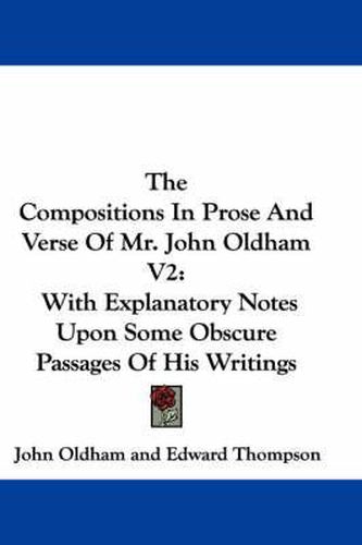 Cover image for The Compositions in Prose and Verse of Mr. John Oldham V2: With Explanatory Notes Upon Some Obscure Passages of His Writings