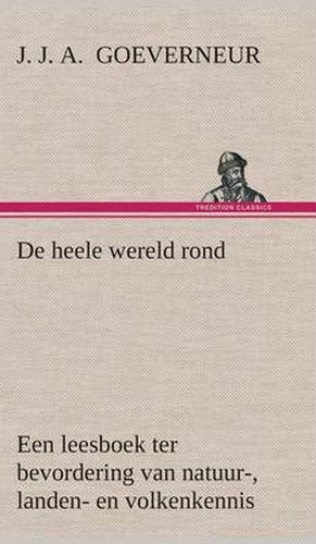 Cover image for De heele wereld rond Een leesboek ter bevordering van natuur-, landen- en volkenkennis, ten dienste der volksschool