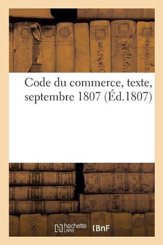 Cover image for Code Du Commerce, Texte: Servant de Supplement Au Proces Verbal Des Seances Du Corps Legislatif, Septembre 1807