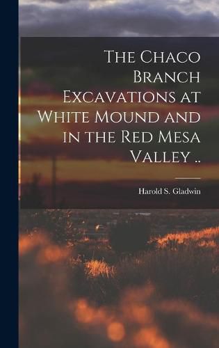 Cover image for The Chaco Branch Excavations at White Mound and in the Red Mesa Valley ..