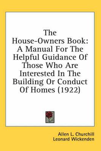 The House-Owners Book: A Manual for the Helpful Guidance of Those Who Are Interested in the Building or Conduct of Homes (1922)