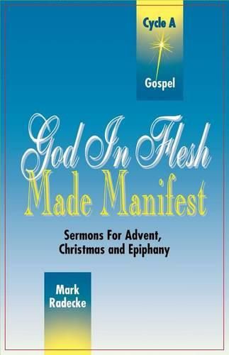 Cover image for God in Flesh Made Manifest: Sermons for Advent, Christmas and Epiphany: Cycle A, Gospel Texts