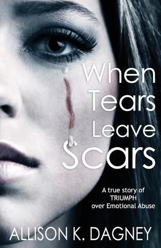 Cover image for When Tears Leave Scars: A True Story of Triumph Over Emotional Abuse