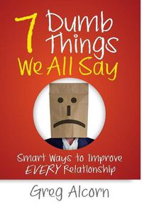 Cover image for 7 Dumb Things We All Say: Smart Ways to Improve Every Relationship