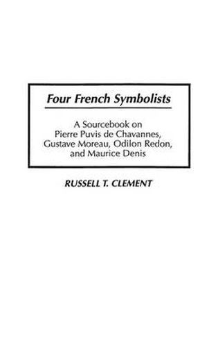 Four French Symbolists: A Sourcebook on Pierre Puvis de Chavannes, Gustave Moreau, Odilon Redon, and Maurice Denis