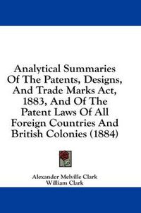 Cover image for Analytical Summaries of the Patents, Designs, and Trade Marks ACT, 1883, and of the Patent Laws of All Foreign Countries and British Colonies (1884)