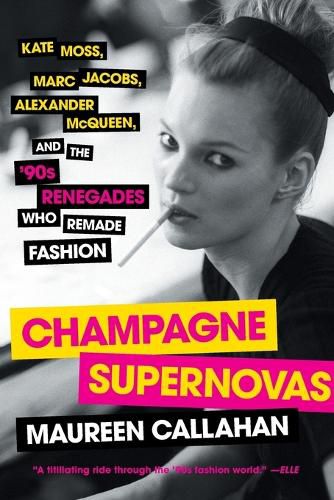 Champagne Supernovas: Kate Moss, Marc Jacobs, Alexander McQueen, and the '90s Renegades Who Remade Fashion