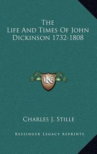 Cover image for The Life and Times of John Dickinson 1732-1808