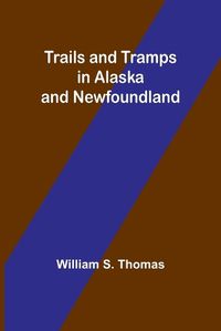 Cover image for Trails and Tramps in Alaska and Newfoundland