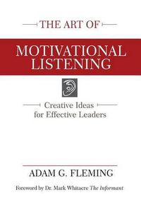 Cover image for The Art of Motivational Listening: Creative Ideas for Effective Leaders