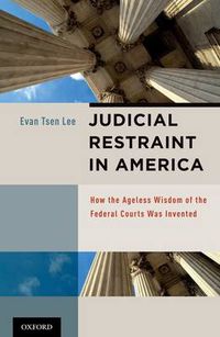 Cover image for Judicial Restraint in America: How the Ageless Wisdom of the Federal Courts was Invented