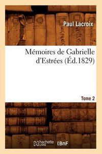 Cover image for Memoires de Gabrielle d'Estrees. Tome 2 (Ed.1829)