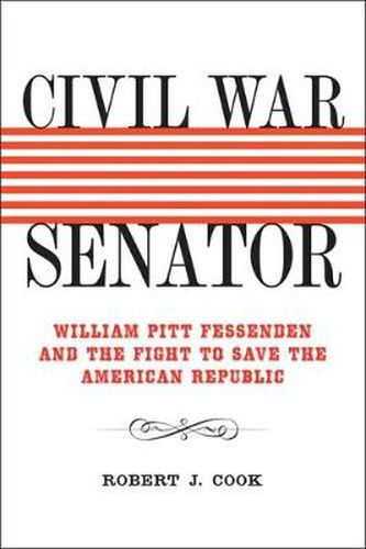 Civil War Senator: William Pitt Fessenden and the Fight to Save the American Republic