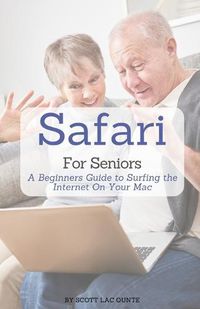 Cover image for Safari For Seniors: A Beginners Guide to Surfing the Internet On Your Mac