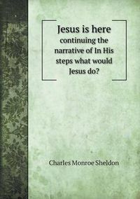 Cover image for Jesus is here continuing the narrative of In His steps what would Jesus do?