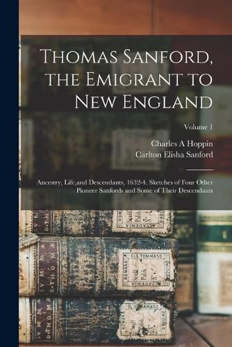 Cover image for Thomas Sanford, the Emigrant to New England; Ancestry, Life, and Descendants, 1632-4. Sketches of Four Other Pioneer Sanfords and Some of Their Descendants; Volume 1