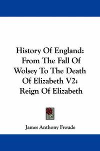 Cover image for History of England: From the Fall of Wolsey to the Death of Elizabeth V2: Reign of Elizabeth