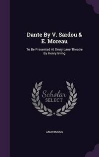 Cover image for Dante by V. Sardou & E. Moreau: To Be Presented at Drury Lane Theatre by Henry Irving