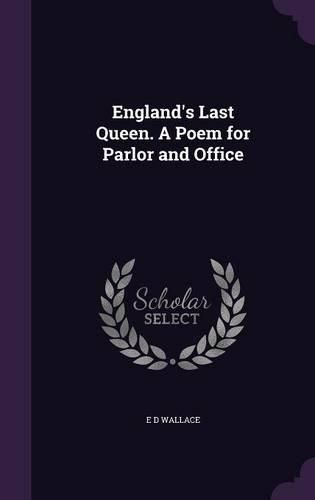 Cover image for England's Last Queen. a Poem for Parlor and Office