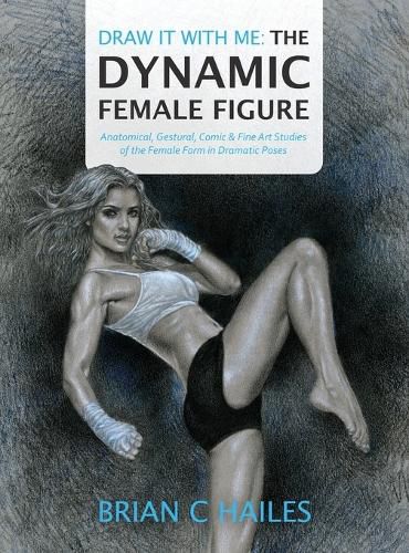 Draw It With Me - The Dynamic Female Figure: Anatomical, Gestural, Comic & Fine Art Studies of the Female Form in Dramatic Poses