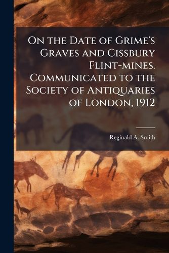 Cover image for On the Date of Grime's Graves and Cissbury Flint-Mines. Communicated to the Society of Antiquaries of London, 1912