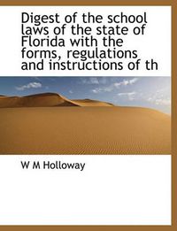 Cover image for Digest of the School Laws of the State of Florida with the Forms, Regulations and Instructions of Th