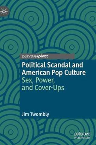 Cover image for Political Scandal and American Pop Culture: Sex, Power, and Cover-Ups