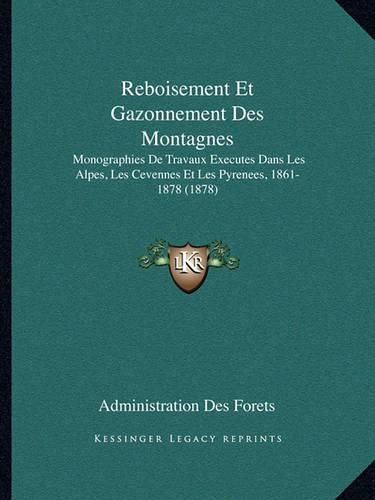 Cover image for Reboisement Et Gazonnement Des Montagnes: Monographies de Travaux Executes Dans Les Alpes, Les Cevennes Et Les Pyrenees, 1861-1878 (1878)