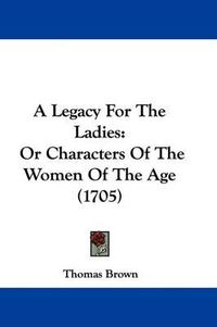 Cover image for A Legacy for the Ladies: Or Characters of the Women of the Age (1705)