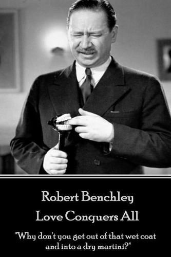 Cover image for Robert Benchley - Love Conquers All: Why don't you get out of that wet coat and into a dry martini?