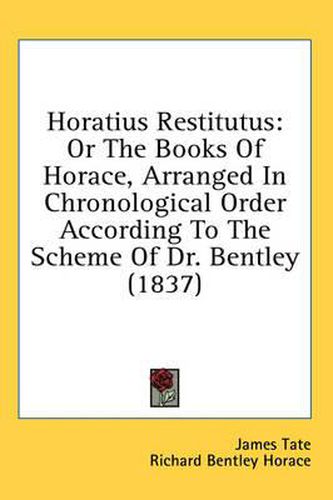 Cover image for Horatius Restitutus: Or the Books of Horace, Arranged in Chronological Order According to the Scheme of Dr. Bentley (1837)