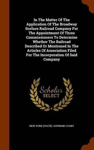 In the Matter of the Application of the Broadway Surface Railroad Company for the Appointment of Three Commissioners to Determine Whether the Railroad Described or Mentioned in the Articles of Association Filed for the Incorporation of Said Company