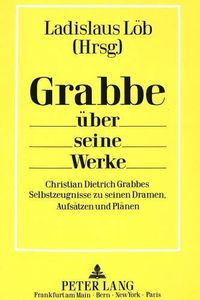 Cover image for Grabbe Ueber Seine Werke: Christian Dietrich Grabbes Selbstzeugnisse Zu Seinen Dramen, Aufsaetzen Und Plaenen