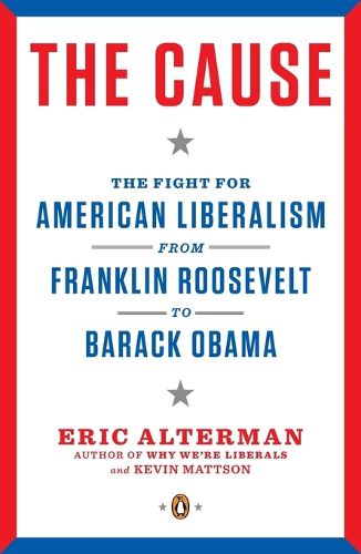 Cover image for The Cause: The Fight for American Liberalism from Franklin Roosevelt to Barack Obama