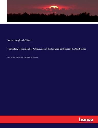 Cover image for The history of the island of Antigua, one of the Leeward Caribbees in the West Indies: from the first settlement in 1635 to the present time