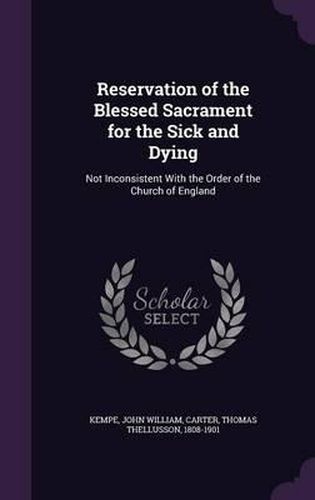 Reservation of the Blessed Sacrament for the Sick and Dying: Not Inconsistent with the Order of the Church of England