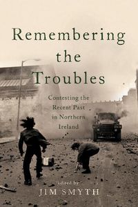 Cover image for Remembering the Troubles: Contesting the Recent Past in Northern Ireland