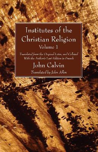 Institutes of the Christian Religion Vol. 1: Translated from the Original Latin, and Collated with the Author's Last Edition in French