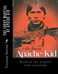 Cover image for The Court Martial of Apache Kid: Based on the original trial transcript
