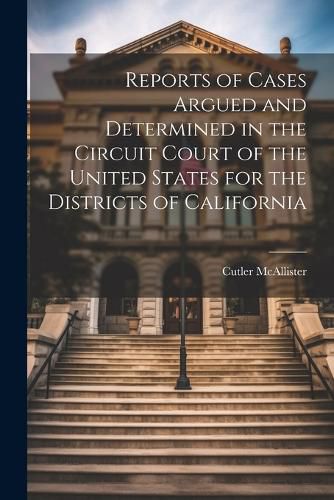 Cover image for Reports of Cases Argued and Determined in the Circuit Court of the United States for the Districts of California