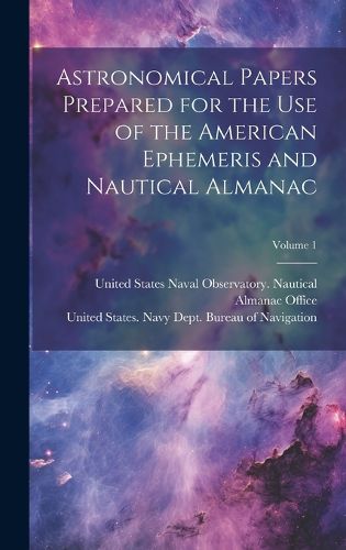 Cover image for Astronomical Papers Prepared for the Use of the American Ephemeris and Nautical Almanac; Volume 1