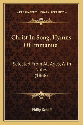 Christ in Song, Hymns of Immanuel: Selected from All Ages, with Notes (1868)