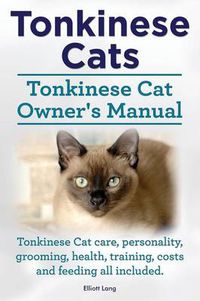 Cover image for Tonkinese Cats. Tonkinese Cat Owner's Manual. Tonkinese Cat Care, Personality, Grooming, Health, Training, Costs and Feeding All Included.