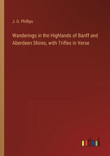 Wanderings in the Highlands of Banff and Aberdeen Shires, with Trifles in Verse