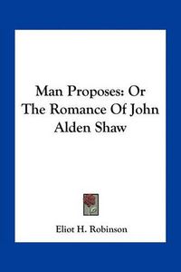 Cover image for Man Proposes: Or the Romance of John Alden Shaw