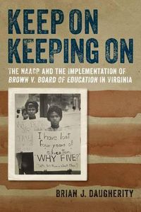 Cover image for Keep On Keeping On: The NAACP and the Implementation of Brown v. Board of Education in Virginia