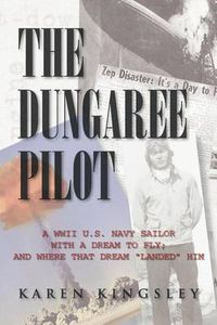 Cover image for The Dungaree Pilot: A WWII U.S. Navy Sailor with a Dream to Fly; And Where That Dream Landed Him