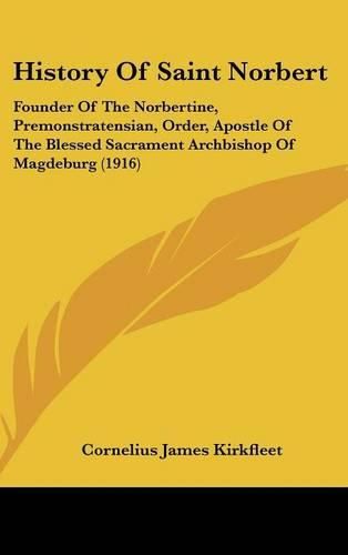 History of Saint Norbert: Founder of the Norbertine, Premonstratensian, Order, Apostle of the Blessed Sacrament Archbishop of Magdeburg (1916)