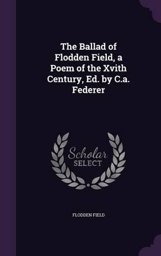 Cover image for The Ballad of Flodden Field, a Poem of the Xvith Century, Ed. by C.A. Federer